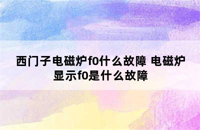 西门子电磁炉f0什么故障 电磁炉显示f0是什么故障